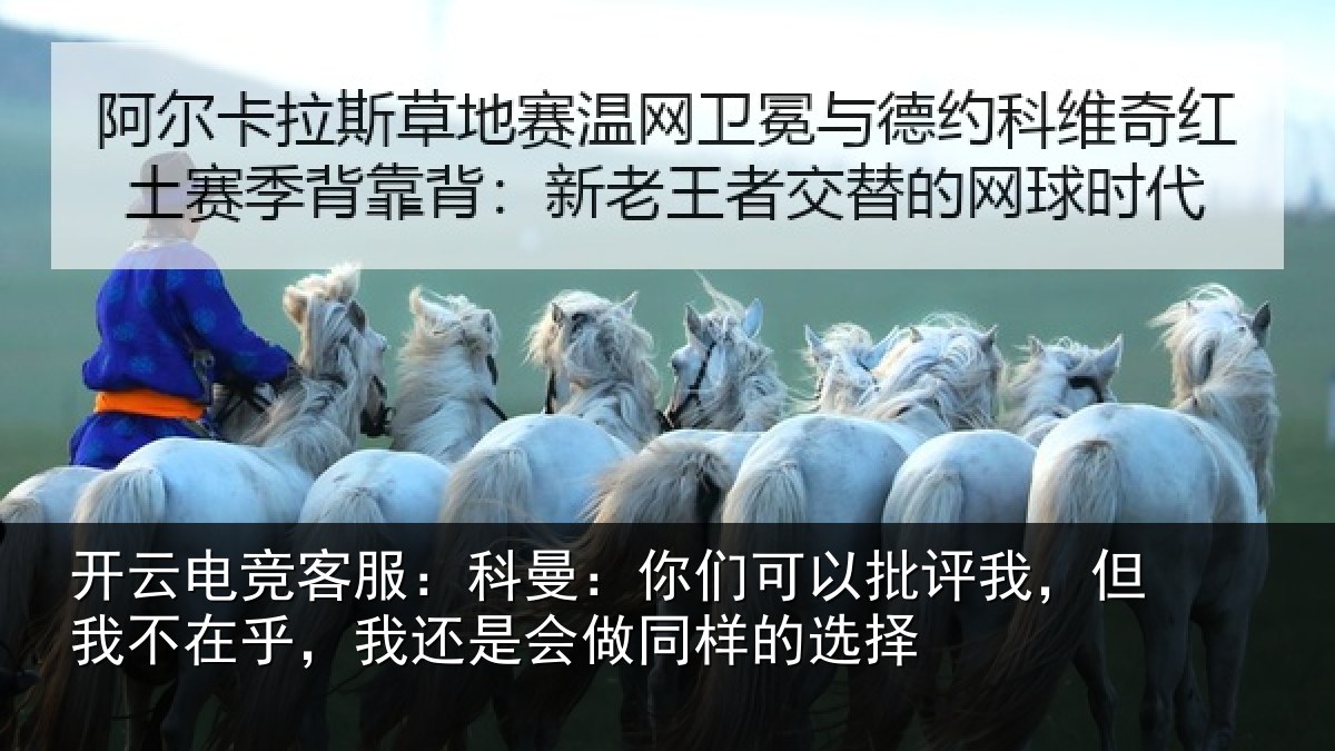 开云电竞客服:科曼相关情况我不相关情况样的选择