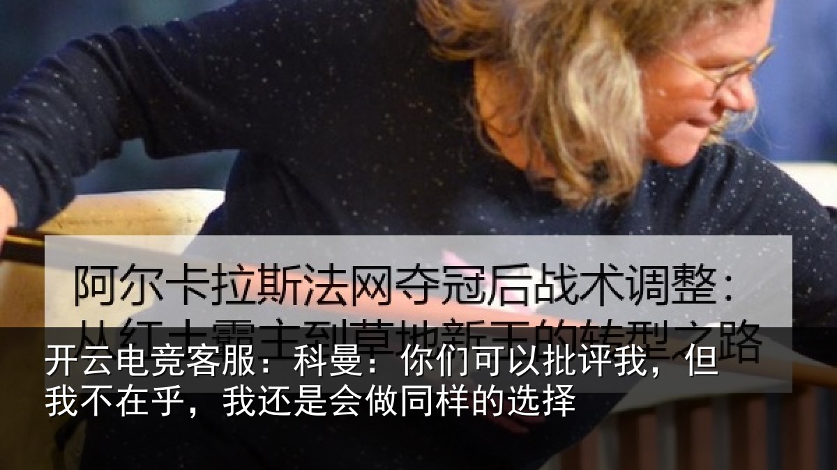 开云电竞客服:科曼相关情况我不相关情况样的选择