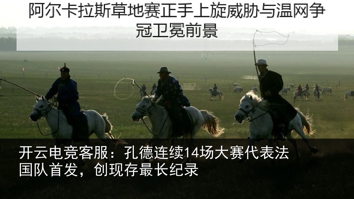 开云电竞客服:孔德连续14场大赛代表法国队首发,创现存最长纪录