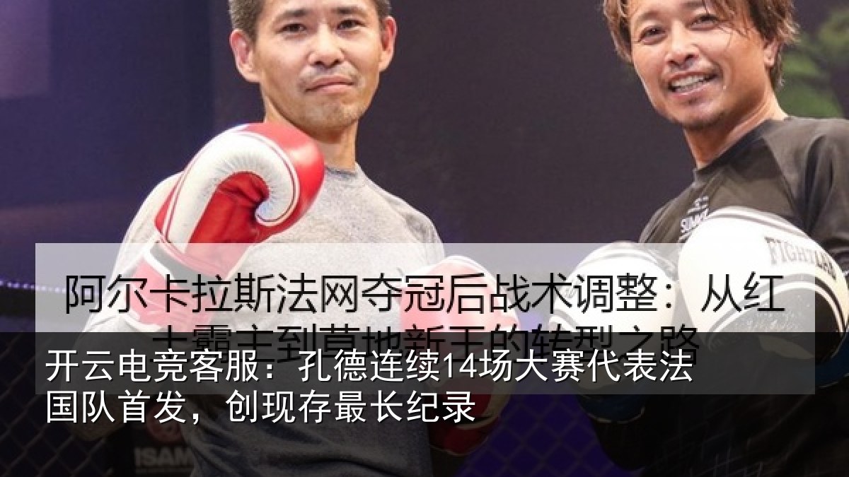 开云电竞客服:孔德连续14场大赛代表法国队首发,创现存最长纪录