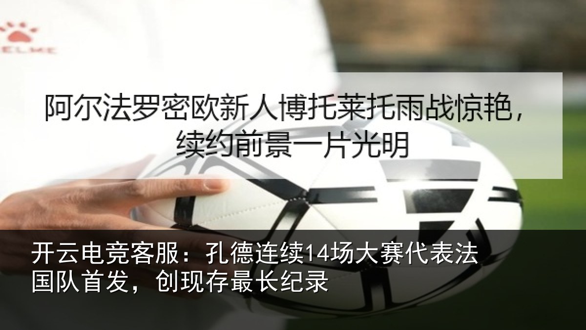 开云电竞客服:孔德连续14场大赛代表法国队首发,创现存最长纪录