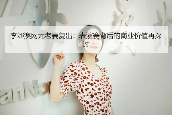 li-na-ao-wang-yuan-lao-sai-fu-chu-biao-yan-sai-bei-hou-de-shang-ye-jia-zhi-zai-tan-tao-3-306.jpg