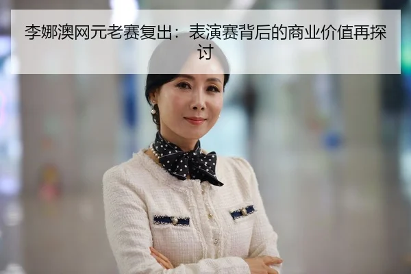 李娜澳网元老赛复出：表演赛背后的商业价值再探讨