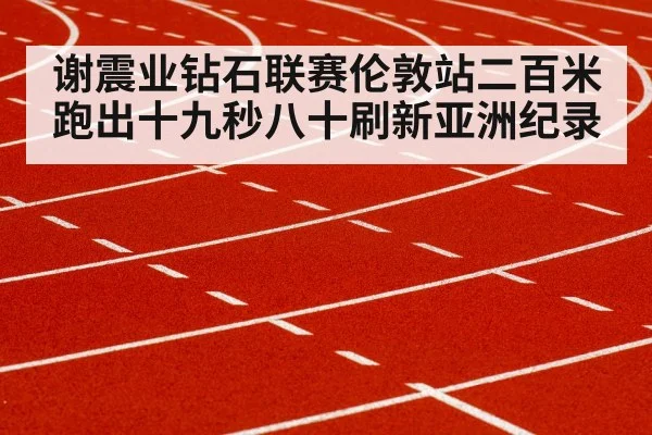 谢震业钻石联赛伦敦站二百米跑出十九秒八十刷新亚洲纪录