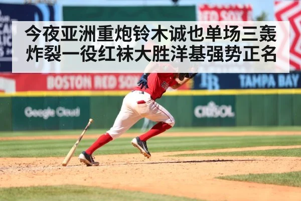 今夜亚洲重炮铃木诚也单场三轰炸裂一役红袜大胜洋基强势正名
