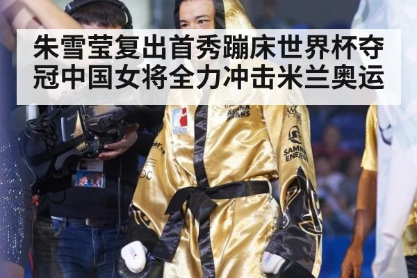 朱雪莹复出首秀蹦床世界杯夺冠中国女将全力冲击米兰奥运