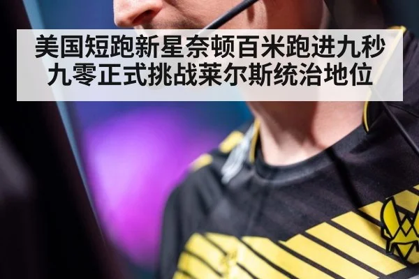 美国短跑新星奈顿百米跑进九秒九零正式挑战莱尔斯统治地位