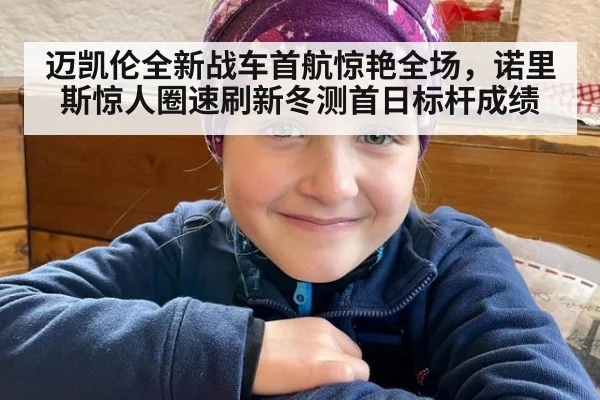 迈凯伦全新战车首航惊艳全场，诺里斯惊人圈速刷新冬测首日标杆成绩