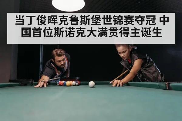 当丁俊晖克鲁斯堡世锦赛夺冠 中国首位斯诺克大满贯得主诞生