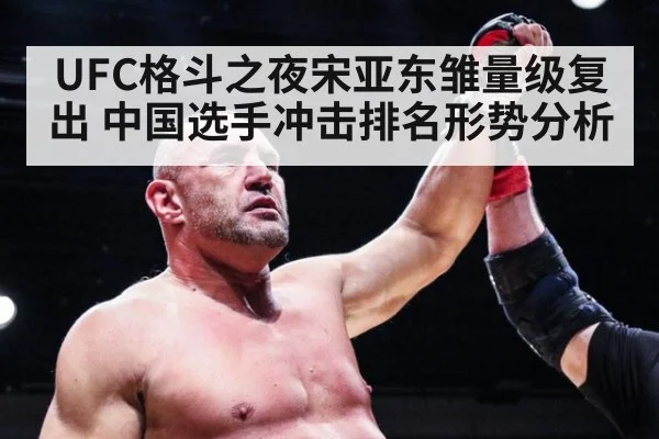UFC格斗之夜宋亚东雏量级复出 中国选手冲击排名形势分析